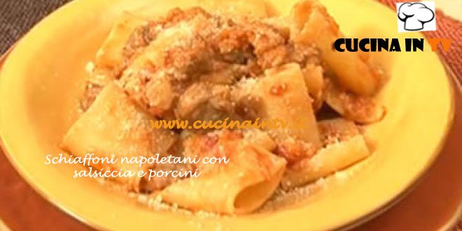 Ricetta Schiaffoni napoletani con salsiccia e porcini da Cotto e Mangiato di Tessa Gelisio